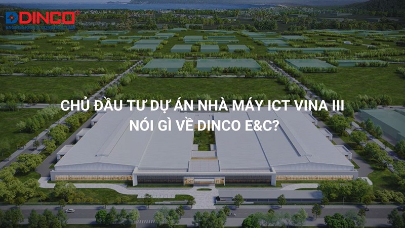 CHỦ ĐẦU TƯ DỰ ÁN NHÀ MÁY SẢN XUẤT ICT VINA III – GIAI ĐOẠN 1 ĐÁNH GIÁ GÌ VỀ DINCO E&C?